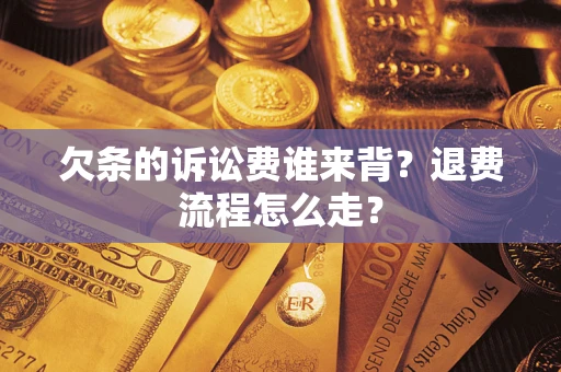 北京欠条的诉讼费谁来背？退费流程怎么走？