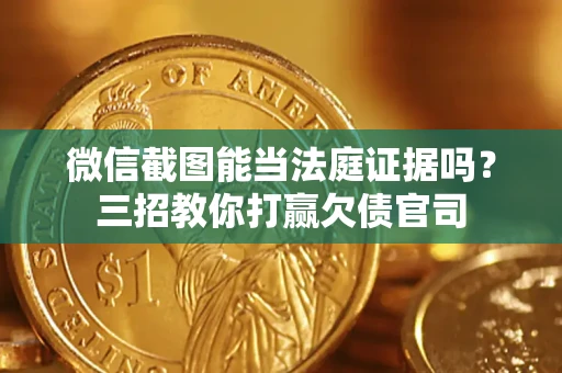 北京微信截图能当法庭证据吗？三招教你打赢欠债官司