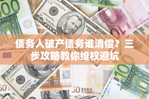 北京债务人破产债务谁清偿？三步攻略教你维权避坑