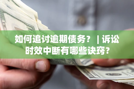 北京如何追讨逾期债务？ | 诉讼时效中断有哪些诀窍？