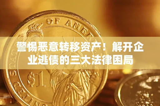 北京警惕恶意转移资产！解开企业逃债的三大法律困局