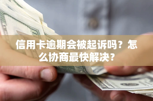 北京信用卡逾期会被起诉吗？怎么协商最快解决？