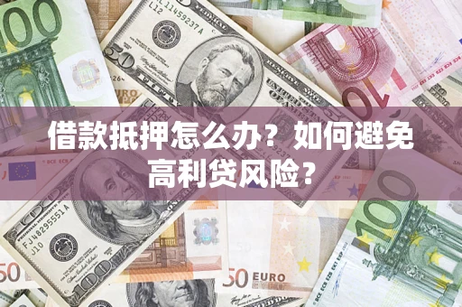 北京借款抵押怎么办？如何避免高利贷风险？