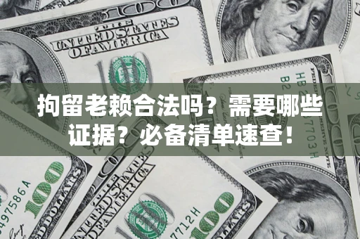 北京拘留老赖合法吗？需要哪些证据？必备清单速查！