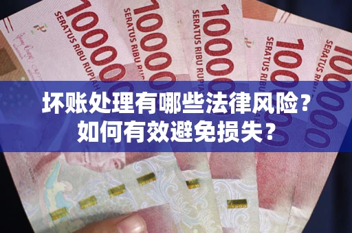 北京坏账处理有哪些法律风险？如何有效避免损失？